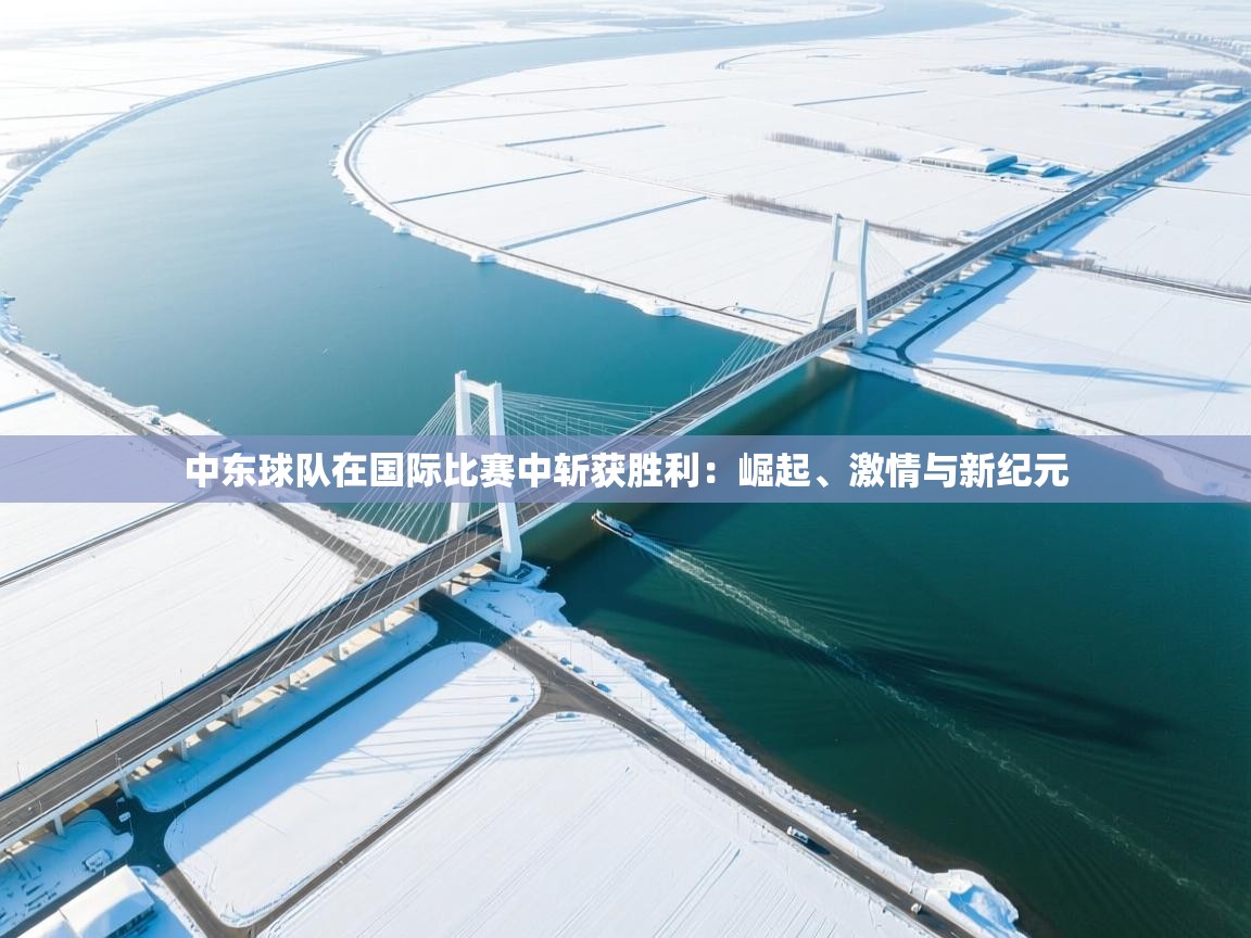 中东球队在国际比赛中斩获胜利:崛起、激情与新纪元 第1张