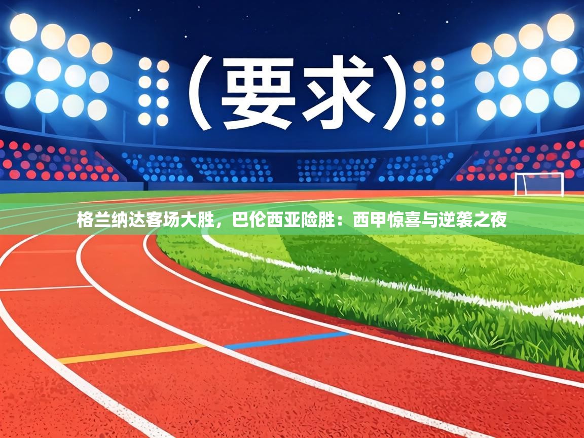 格兰纳达客场大胜，巴伦西亚险胜：西甲惊喜与逆袭之夜  第2张